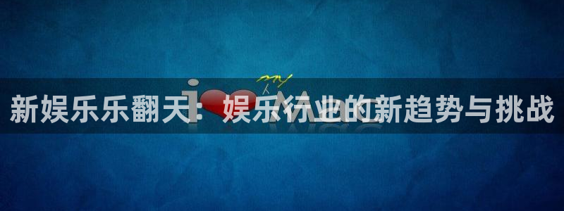 壹号大舞台网站：新娱乐乐翻天：娱乐行业的新趋势与挑战