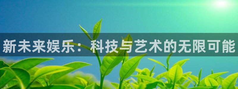益达娱乐app官网下载苹果：新未来娱乐：科技与艺术的无限可能