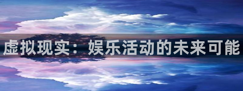 益达娱乐,apk.：虚拟现实：娱乐活动的未来可能