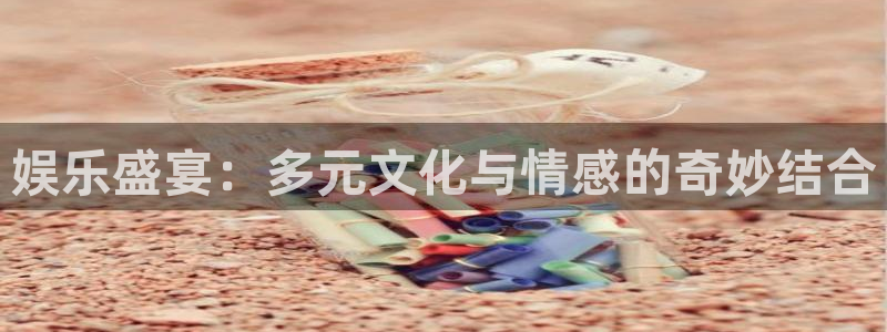 益达娱乐苹果手机下载链接：娱乐盛宴：多元文化与情感的奇妙结合