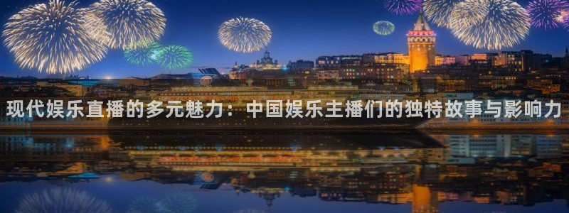 益达娱乐下载：现代娱乐直播的多元魅力：中国娱乐主播们的独特故事与影响力