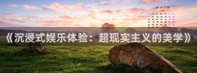 益达娱乐注册：《沉浸式娱乐体验：超现实主义的美学》