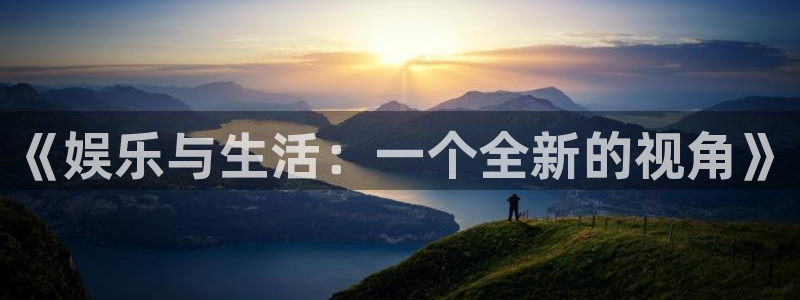 益达娱乐哪个游戏好爆：《娱乐与生活：一个全新的视角》
