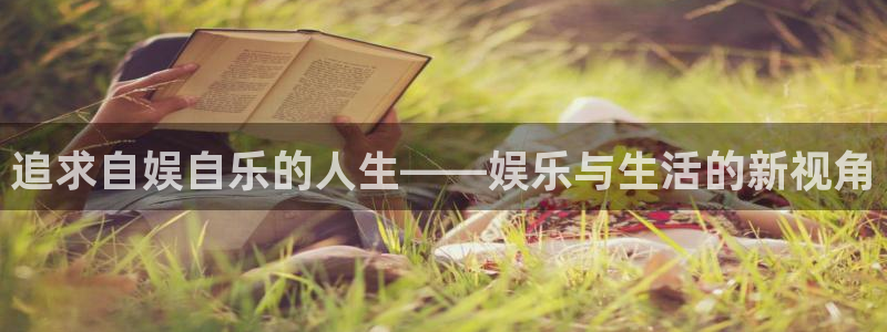 伟德国际集团 壹号(one game)：追求自娱自乐的人生——娱乐与生活的新视角